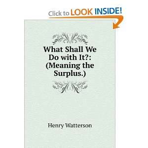   Shall We Do with It? (Meaning the Surplus.) Henry Watterson Books