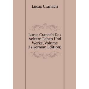  Lucas Cranach Des Aeltern Leben Und Werke, Volume 3 